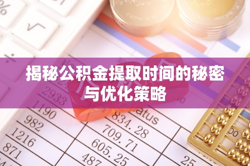 噶尔揭秘公积金提取时间的秘密与优化策略