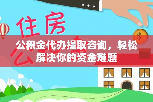 噶尔公积金代办提取咨询，轻松解决你的资金难题