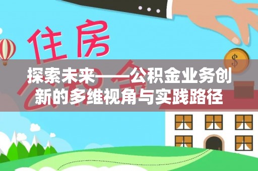 噶尔探索未来——公积金业务创新的多维视角与实践路径