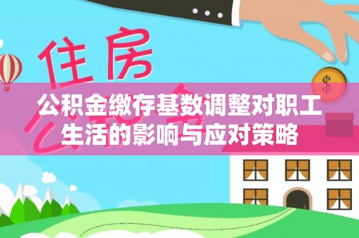 噶尔公积金缴存基数调整对职工生活的影响与应对策略