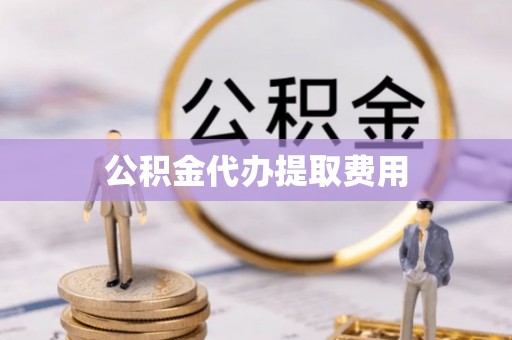 噶尔公积金代办提取费用