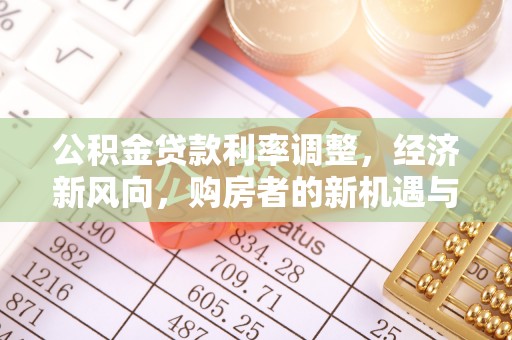 噶尔公积金贷款利率调整，经济新风向，购房者的新机遇与挑战