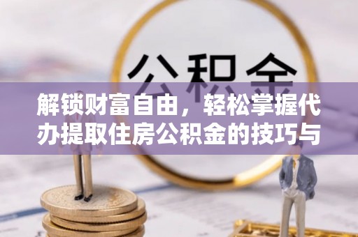 噶尔解锁财富自由，轻松掌握代办提取住房公积金的技巧与攻略
