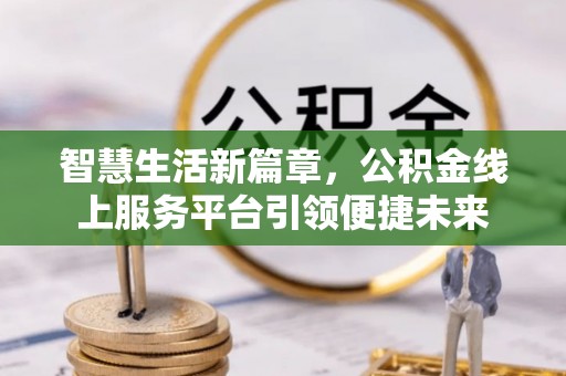 噶尔智慧生活新篇章，公积金线上服务平台引领便捷未来
