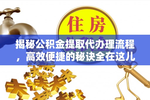 噶尔揭秘公积金提取代办理流程，高效便捷的秘诀全在这儿