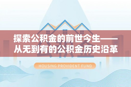 噶尔探索公积金的前世今生——从无到有的公积金历史沿革