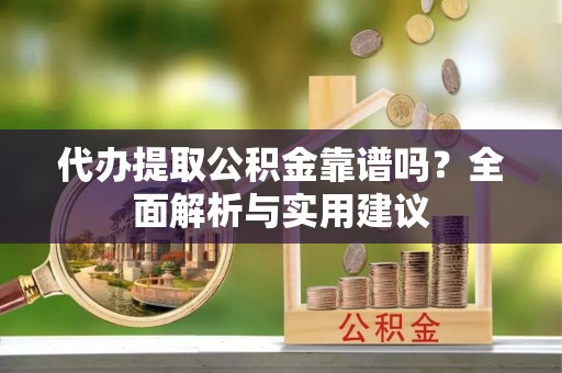 噶尔代办提取公积金靠谱吗？全面解析与实用建议
