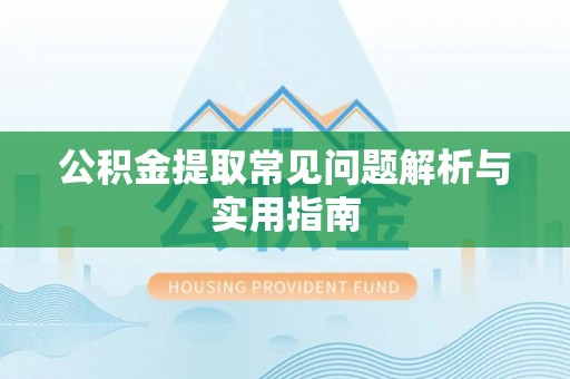 噶尔公积金提取常见问题解析与实用指南