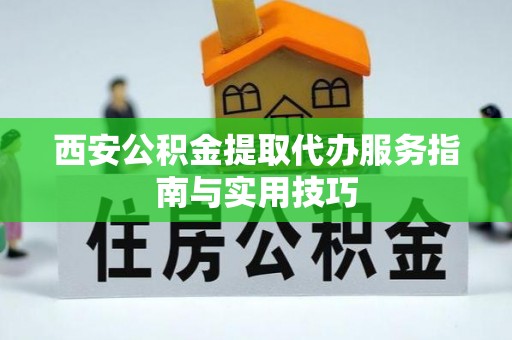 噶尔西安公积金提取代办服务指南与实用技巧
