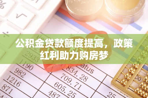噶尔公积金贷款额度提高，政策红利助力购房梦