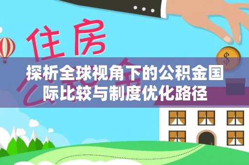噶尔探析全球视角下的公积金国际比较与制度优化路径