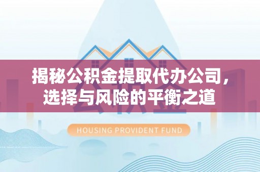 噶尔揭秘公积金提取代办公司，选择与风险的平衡之道