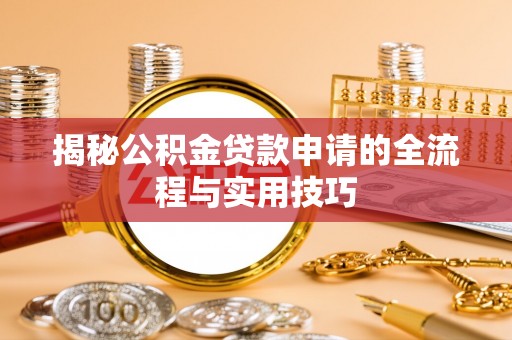 噶尔揭秘公积金贷款申请的全流程与实用技巧