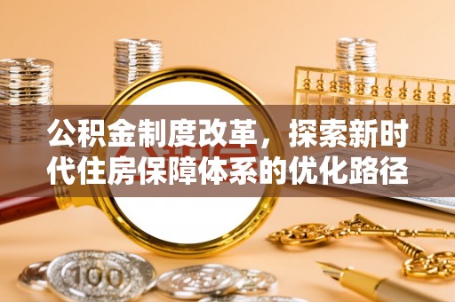 噶尔公积金制度改革，探索新时代住房保障体系的优化路径