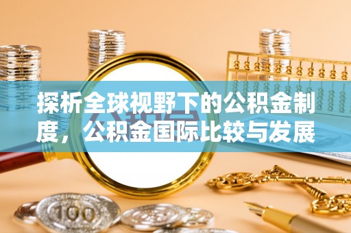 噶尔探析全球视野下的公积金制度，公积金国际比较与发展趋势