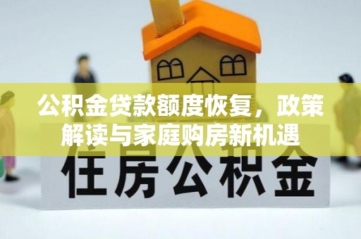 噶尔公积金贷款额度恢复，政策解读与家庭购房新机遇