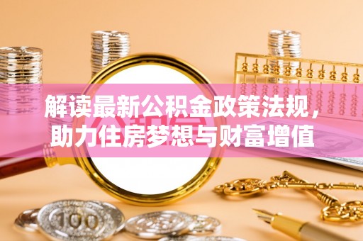 噶尔解读最新公积金政策法规，助力住房梦想与财富增值