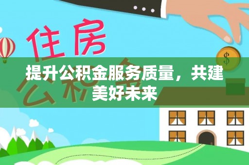 噶尔提升公积金服务质量，共建美好未来