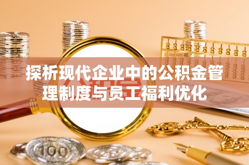 噶尔探析现代企业中的公积金管理制度与员工福利优化