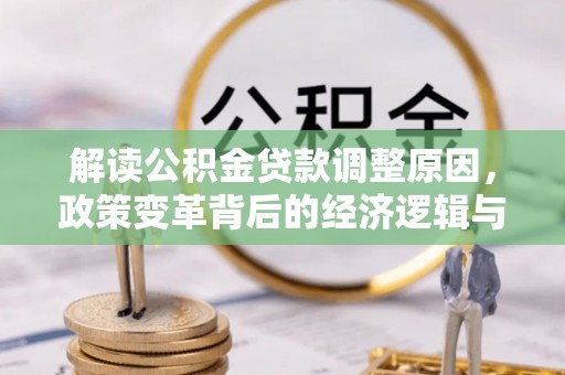 噶尔解读公积金贷款调整原因，政策变革背后的经济逻辑与民生影响